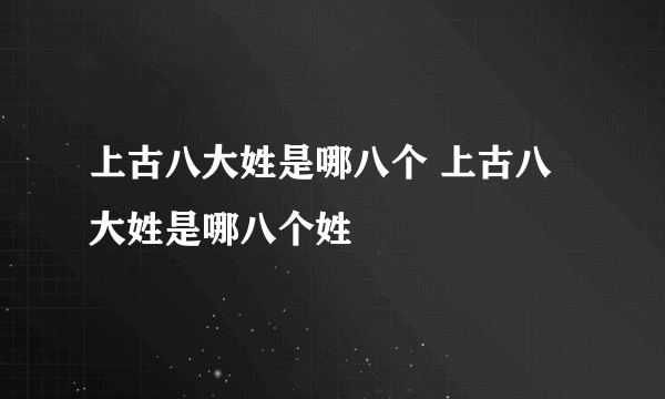 上古八大姓是哪八个 上古八大姓是哪八个姓