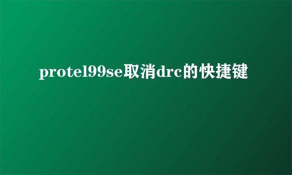 protel99se取消drc的快捷键