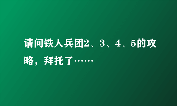 请问铁人兵团2、3、4、5的攻略，拜托了……