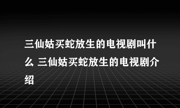 三仙姑买蛇放生的电视剧叫什么 三仙姑买蛇放生的电视剧介绍