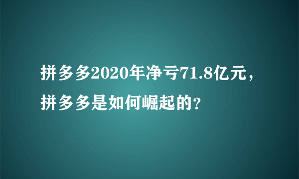 拼多多2020年净亏71.8亿元，拼多多是如何崛起的？