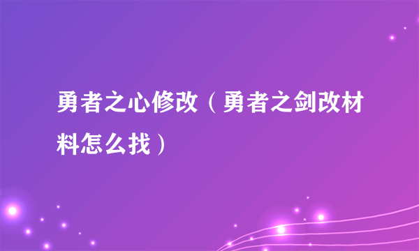 勇者之心修改（勇者之剑改材料怎么找）