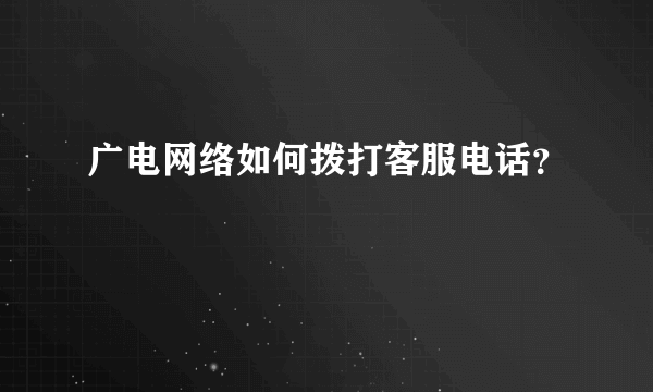 广电网络如何拨打客服电话？