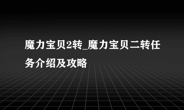 魔力宝贝2转_魔力宝贝二转任务介绍及攻略