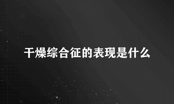 干燥综合征的表现是什么