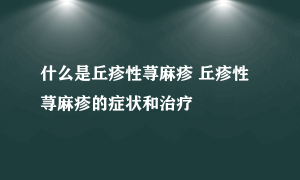 什么是丘疹性荨麻疹 丘疹性荨麻疹的症状和治疗