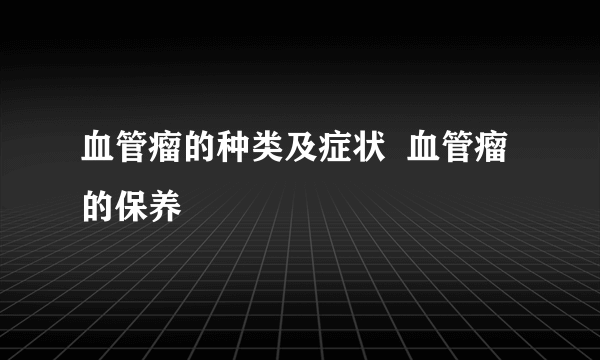 血管瘤的种类及症状  血管瘤的保养