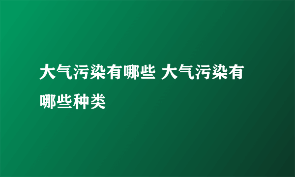 大气污染有哪些 大气污染有哪些种类