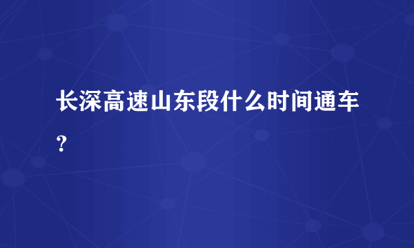 长深高速山东段什么时间通车？