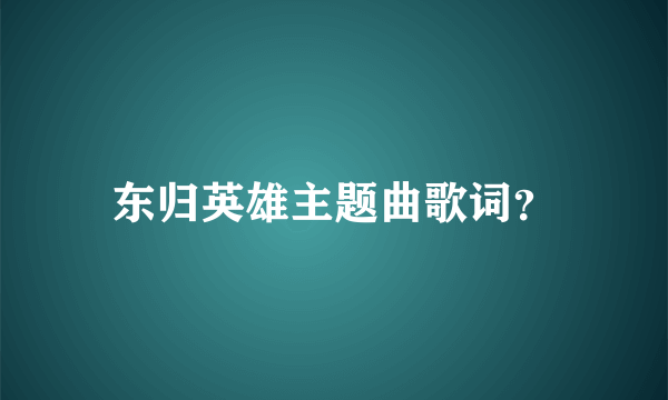 东归英雄主题曲歌词？