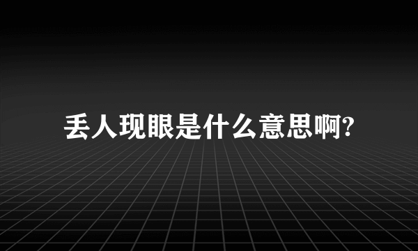 丢人现眼是什么意思啊?