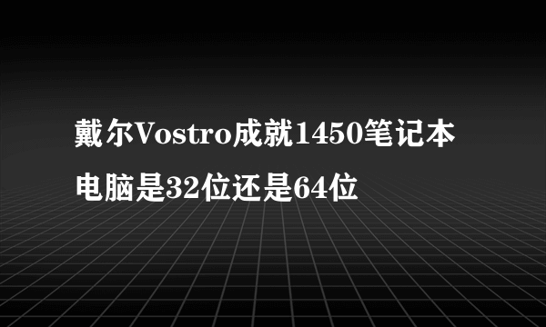 戴尔Vostro成就1450笔记本电脑是32位还是64位