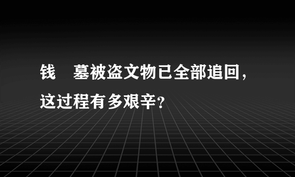 钱镠墓被盗文物已全部追回，这过程有多艰辛？