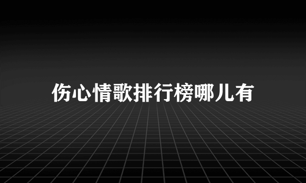 伤心情歌排行榜哪儿有