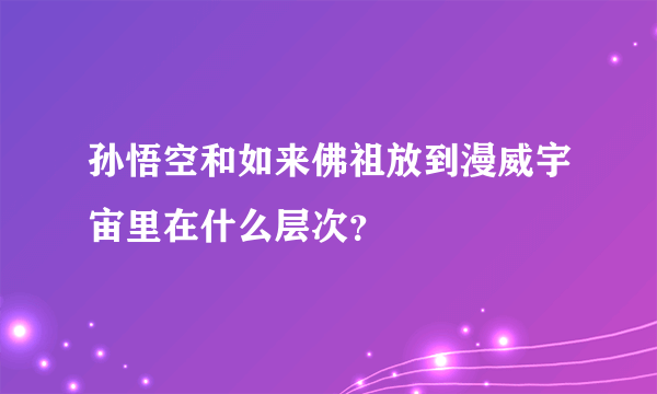 孙悟空和如来佛祖放到漫威宇宙里在什么层次？