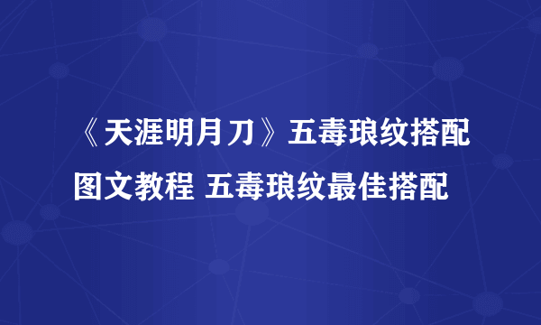 《天涯明月刀》五毒琅纹搭配图文教程 五毒琅纹最佳搭配