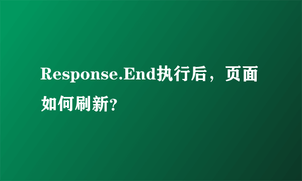 Response.End执行后，页面如何刷新？