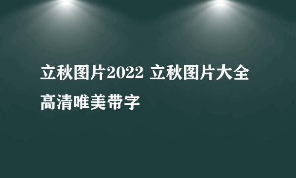 立秋图片2022 立秋图片大全高清唯美带字