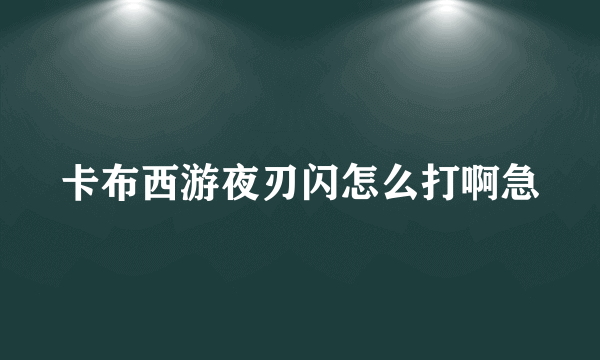 卡布西游夜刃闪怎么打啊急