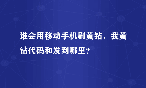 谁会用移动手机刷黄钻，我黄钻代码和发到哪里？