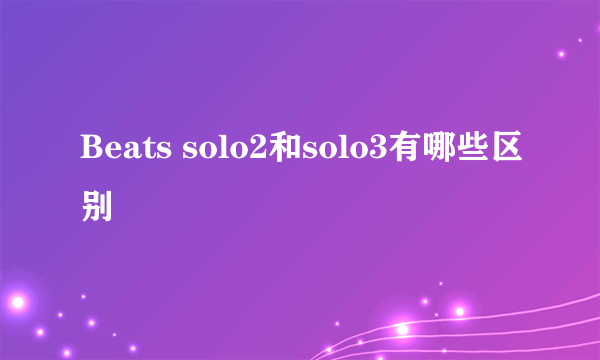 Beats solo2和solo3有哪些区别