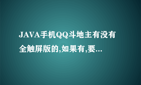 JAVA手机QQ斗地主有没有全触屏版的,如果有,要按什么机型下载?