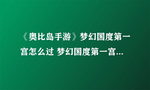 《奥比岛手游》梦幻国度第一宫怎么过 梦幻国度第一宫通关攻略