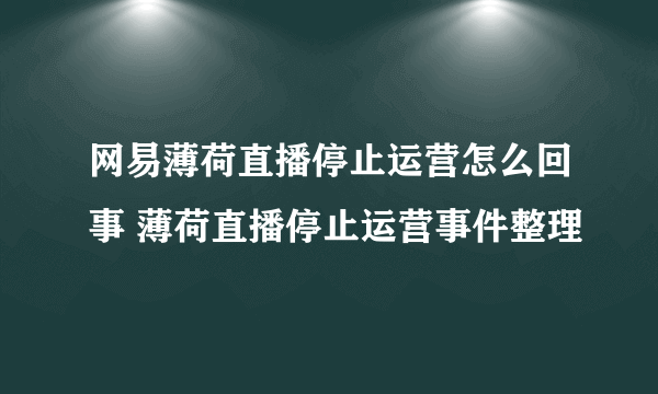 网易薄荷直播停止运营怎么回事 薄荷直播停止运营事件整理