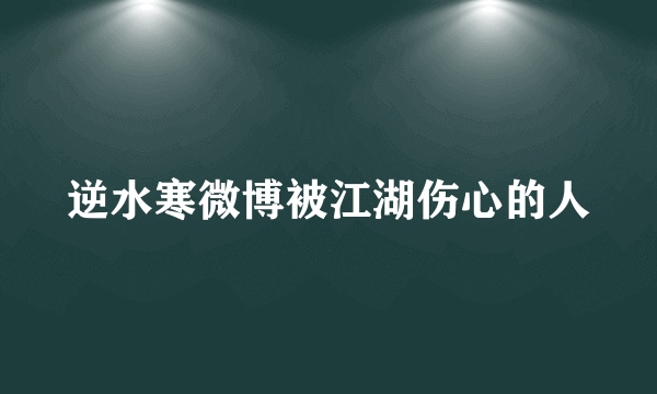 逆水寒微博被江湖伤心的人