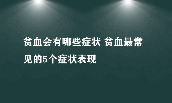 贫血会有哪些症状 贫血最常见的5个症状表现