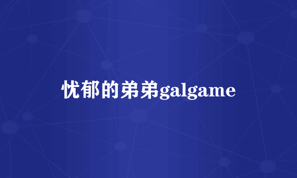 忧郁的弟弟galgame