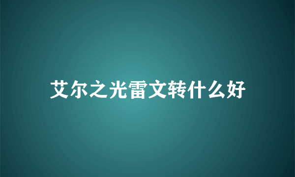 艾尔之光雷文转什么好