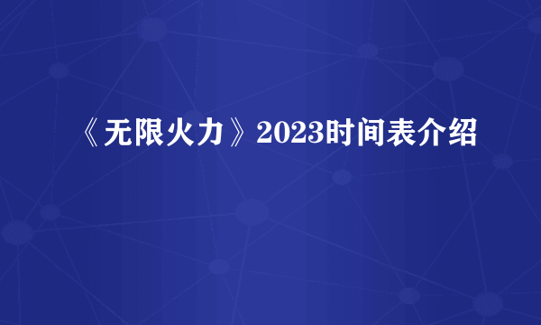 《无限火力》2023时间表介绍