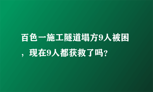 百色一施工隧道塌方9人被困，现在9人都获救了吗？