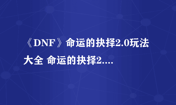 《DNF》命运的抉择2.0玩法大全 命运的抉择2.0快乐流派攻略