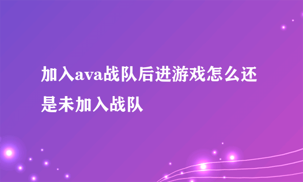 加入ava战队后进游戏怎么还是未加入战队