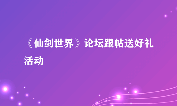 《仙剑世界》论坛跟帖送好礼活动