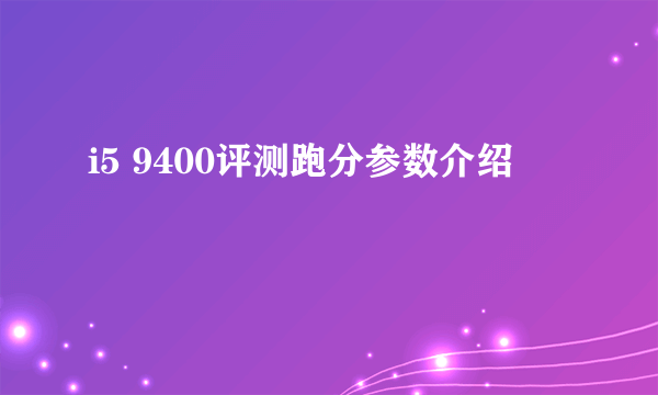 i5 9400评测跑分参数介绍