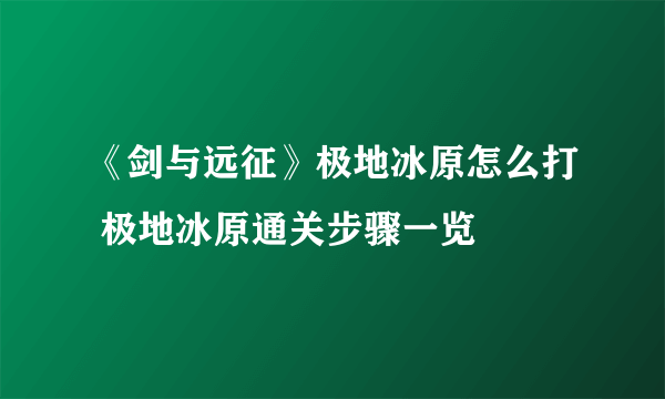 《剑与远征》极地冰原怎么打 极地冰原通关步骤一览