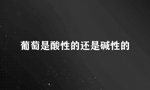 葡萄是酸性的还是碱性的