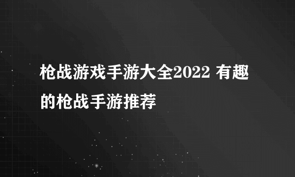 枪战游戏手游大全2022 有趣的枪战手游推荐