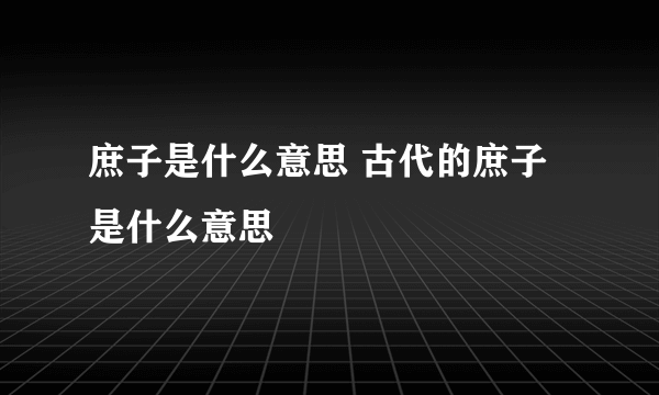 庶子是什么意思 古代的庶子是什么意思