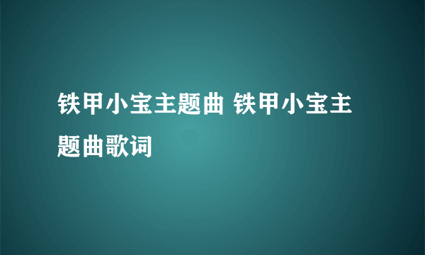 铁甲小宝主题曲 铁甲小宝主题曲歌词