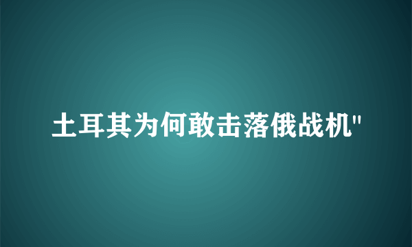 土耳其为何敢击落俄战机