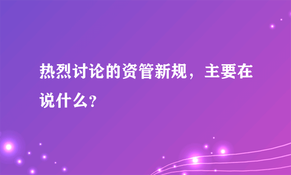 热烈讨论的资管新规，主要在说什么？