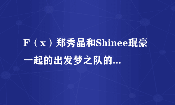 F（x）郑秀晶和Shinee珉豪一起的出发梦之队的中字完整版是哪一期？