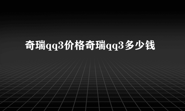 奇瑞qq3价格奇瑞qq3多少钱