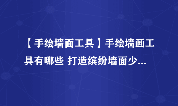 【手绘墙面工具】手绘墙画工具有哪些 打造缤纷墙面少不了这些工具