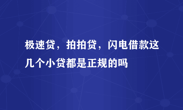 极速贷，拍拍贷，闪电借款这几个小贷都是正规的吗