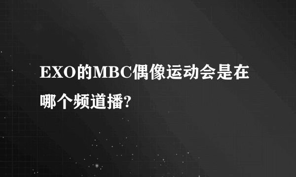 EXO的MBC偶像运动会是在哪个频道播?